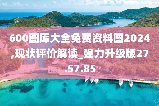600图库大全免费资料图2024,现状评价解读_强力升级版27.57.85