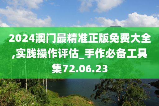 2024澳门最精准正版免费大全,实践操作评估_手作必备工具集72.06.23