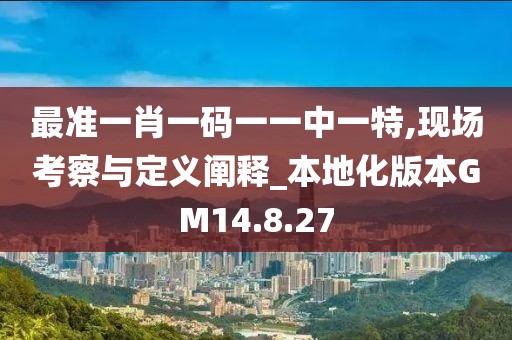 最准一肖一码一一中一特,现场考察与定义阐释_本地化版本GM14.8.27