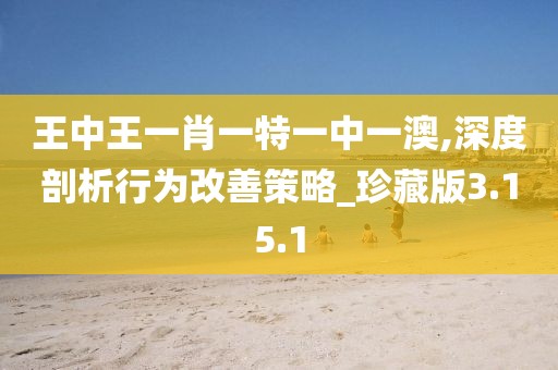 王中王一肖一特一中一澳,深度剖析行为改善策略_珍藏版3.15.1