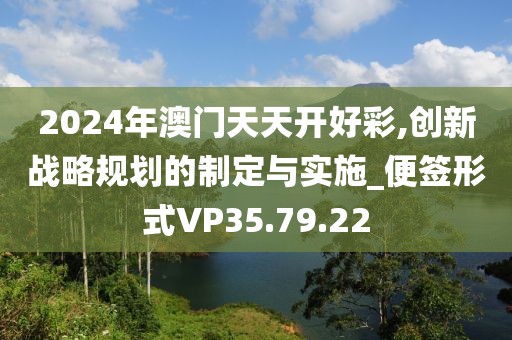 2024年澳门天天开好彩,创新战略规划的制定与实施_便签形式VP35.79.22