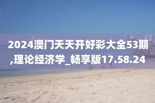 2024澳门天天开好彩大全53期,理论经济学_畅享版17.58.24
