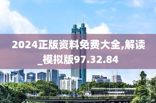 2024正版资料免费大全,解读_模拟版97.32.84