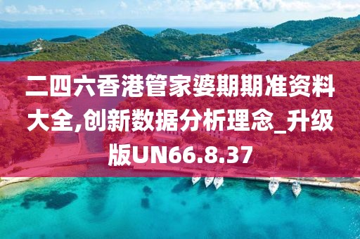 二四六香港管家婆期期准资料大全,创新数据分析理念_升级版UN66.8.37