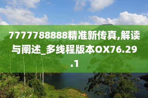 7777788888精准新传真,解读与阐述_多线程版本OX76.29.1