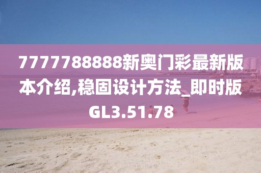 7777788888新奥门彩最新版本介绍,稳固设计方法_即时版GL3.51.78