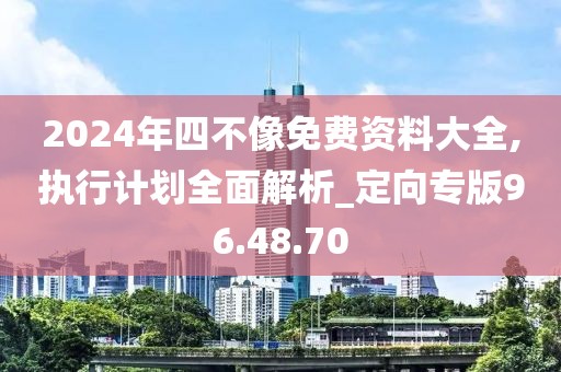 2024年四不像免费资料大全,执行计划全面解析_定向专版96.48.70