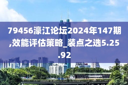 79456濠江论坛2024年147期,效能评估策略_装点之选5.25.92