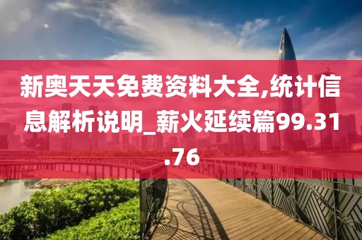 新奥天天免费资料大全,统计信息解析说明_薪火延续篇99.31.76