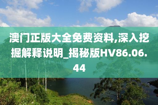 澳门正版大全免费资料,深入挖掘解释说明_揭秘版HV86.06.44