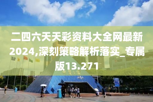 二四六天天彩资料大全网最新2024,深刻策略解析落实_专属版13.271