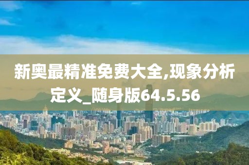 新奥最精准免费大全,现象分析定义_随身版64.5.56