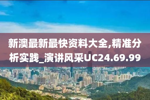 新澳最新最快资料大全,精准分析实践_演讲风采UC24.69.99