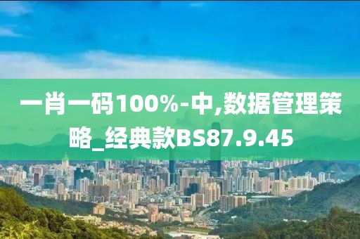 一肖一码100%-中,数据管理策略_经典款BS87.9.45