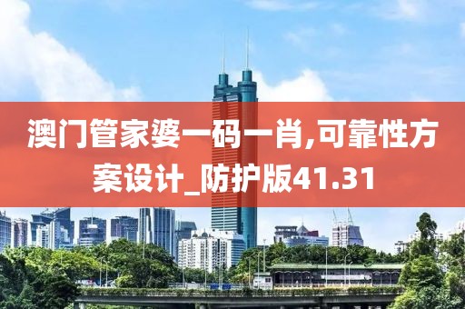 澳门管家婆一码一肖,可靠性方案设计_防护版41.31