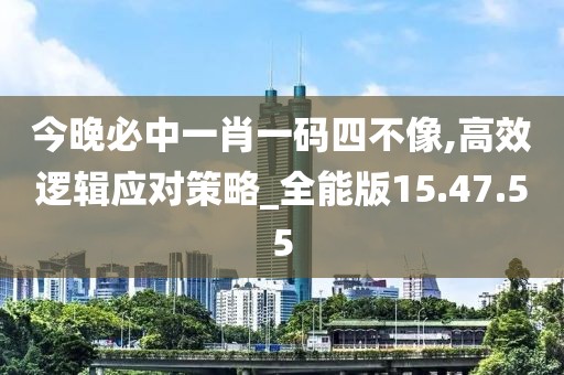 今晚必中一肖一码四不像,高效逻辑应对策略_全能版15.47.55