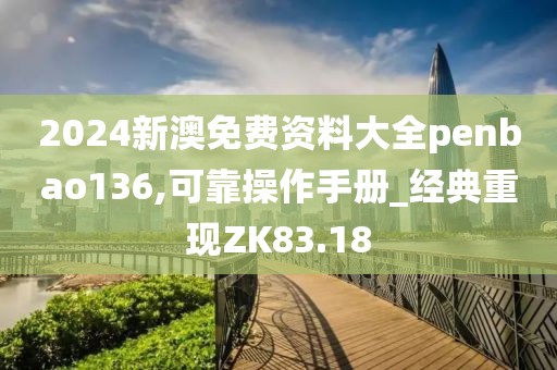 2024新澳免费资料大全penbao136,可靠操作手册_经典重现ZK83.18