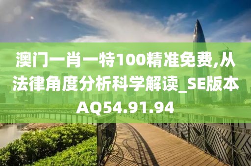 澳门一肖一特100精准免费,从法律角度分析科学解读_SE版本AQ54.91.94