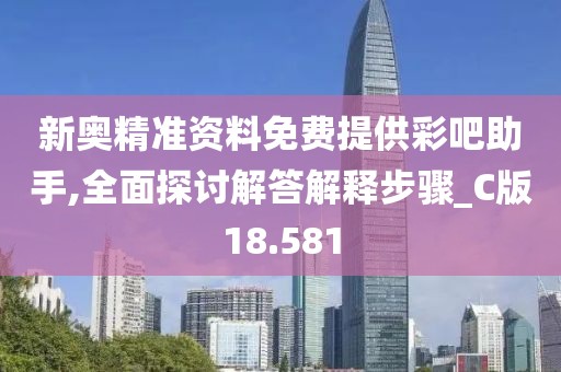 新奥精准资料免费提供彩吧助手,全面探讨解答解释步骤_C版18.581