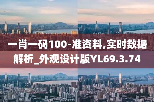 一肖一码100-准资料,实时数据解析_外观设计版YL69.3.74