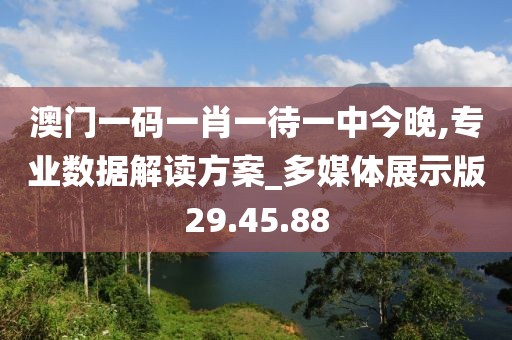 澳门一码一肖一待一中今晚,专业数据解读方案_多媒体展示版29.45.88