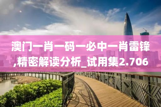 澳门一肖一码一必中一肖雷锋,精密解读分析_试用集2.706