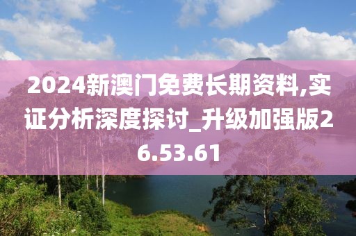 2024新澳门免费长期资料,实证分析深度探讨_升级加强版26.53.61