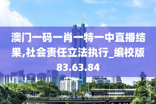 澳门一码一肖一特一中直播结果,社会责任立法执行_编校版83.63.84