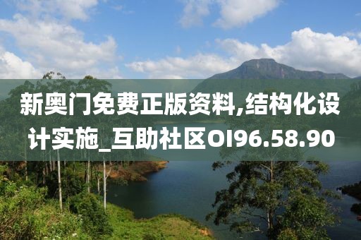 新奥门免费正版资料,结构化设计实施_互助社区OI96.58.90