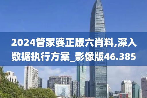 2024管家婆正版六肖料,深入数据执行方案_影像版46.385