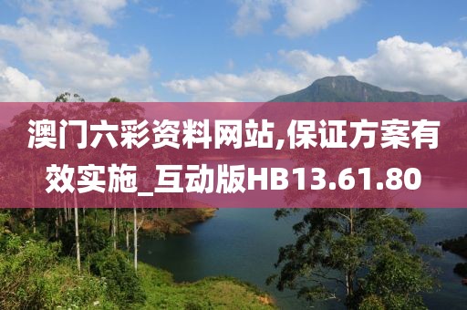 澳门六彩资料网站,保证方案有效实施_互动版HB13.61.80