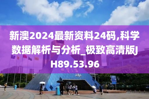 新澳2024最新资料24码,科学数据解析与分析_极致高清版JH89.53.96