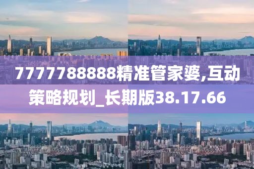 7777788888精准管家婆,互动策略规划_长期版38.17.66