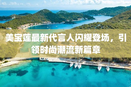 美宝莲最新代言人闪耀登场，引领时尚潮流新篇章