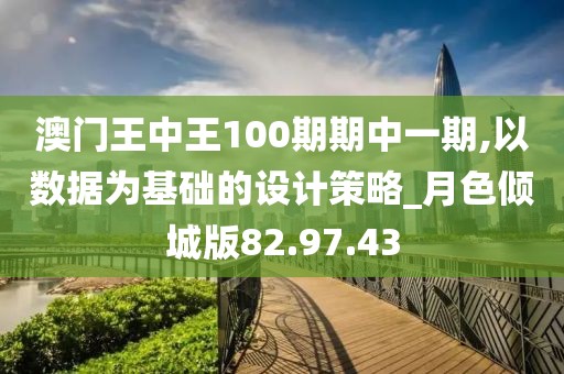 澳门王中王100期期中一期,以数据为基础的设计策略_月色倾城版82.97.43