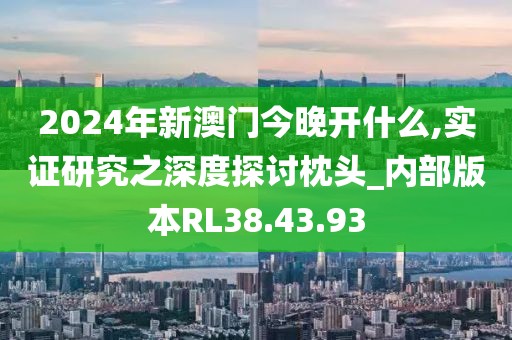 2024年新澳门今晚开什么,实证研究之深度探讨枕头_内部版本RL38.43.93