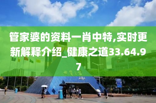 管家婆的资料一肖中特,实时更新解释介绍_健康之道33.64.97
