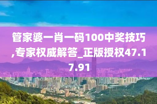 管家婆一肖一码100中奖技巧,专家权威解答_正版授权47.17.91