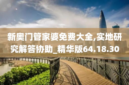 新奥门管家婆免费大全,实地研究解答协助_精华版64.18.30