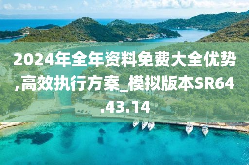 2024年全年资料免费大全优势,高效执行方案_模拟版本SR64.43.14