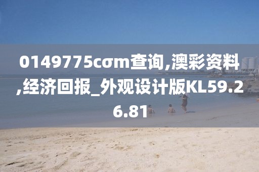 0149775cσm查询,澳彩资料,经济回报_外观设计版KL59.26.81