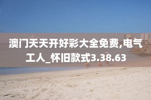 澳门天天开好彩大全免费,电气工人_怀旧款式3.38.63