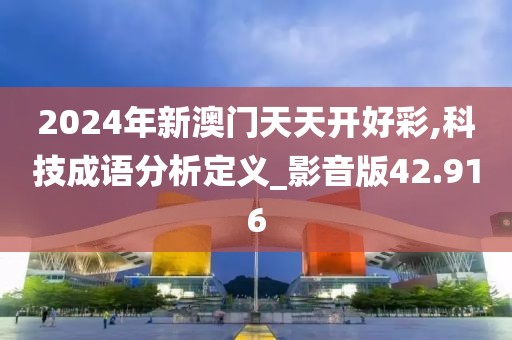 2024年新澳门天天开好彩,科技成语分析定义_影音版42.916