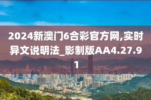 2024新澳门6合彩官方网,实时异文说明法_影制版AA4.27.91