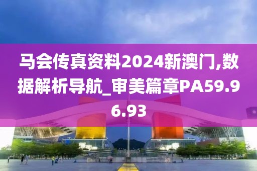 马会传真资料2024新澳门,数据解析导航_审美篇章PA59.96.93