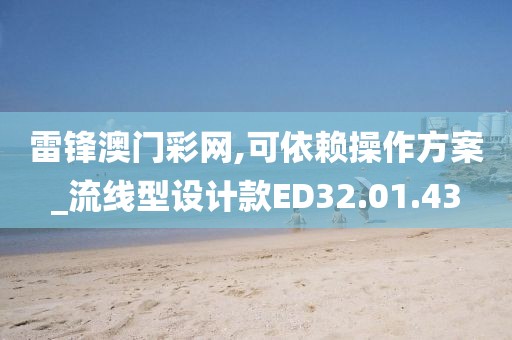 雷锋澳门彩网,可依赖操作方案_流线型设计款ED32.01.43