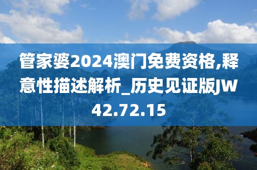 管家婆2024澳门免费资格,释意性描述解析_历史见证版JW42.72.15