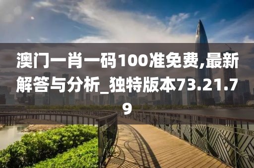 澳门一肖一码100准免费,最新解答与分析_独特版本73.21.79
