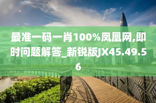 最准一码一肖100%凤凰网,即时问题解答_新锐版JX45.49.56
