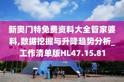 新奥门特免费资料大全管家婆料,数据挖掘与升降趋势分析_工作清单版HL47.15.81